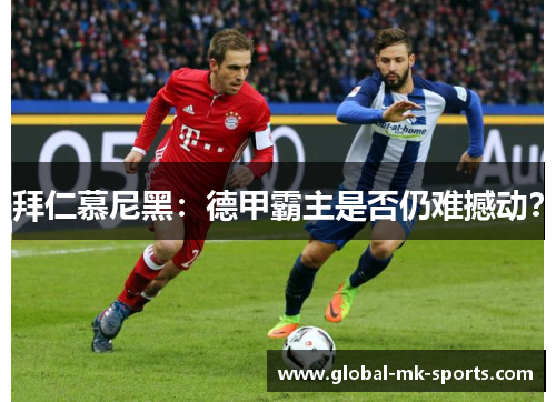 拜仁慕尼黑：德甲霸主是否仍难撼动？