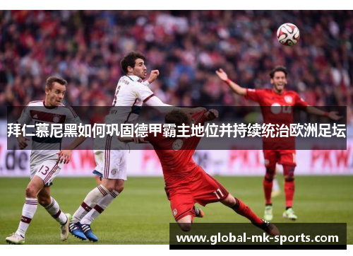 拜仁慕尼黑如何巩固德甲霸主地位并持续统治欧洲足坛