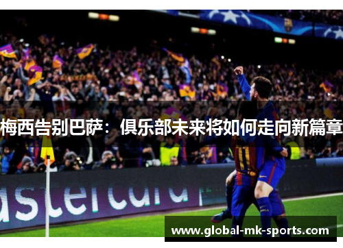 梅西告别巴萨：俱乐部未来将如何走向新篇章