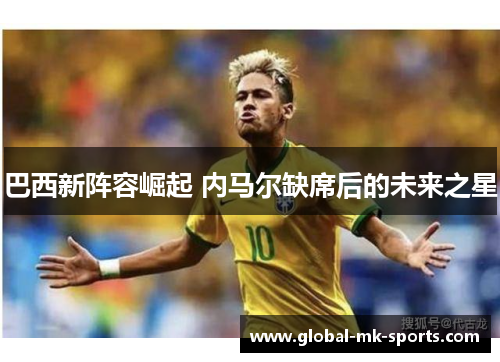 巴西新阵容崛起 内马尔缺席后的未来之星