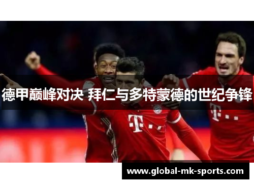 德甲巅峰对决 拜仁与多特蒙德的世纪争锋