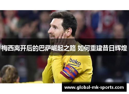 梅西离开后的巴萨崛起之路 如何重建昔日辉煌