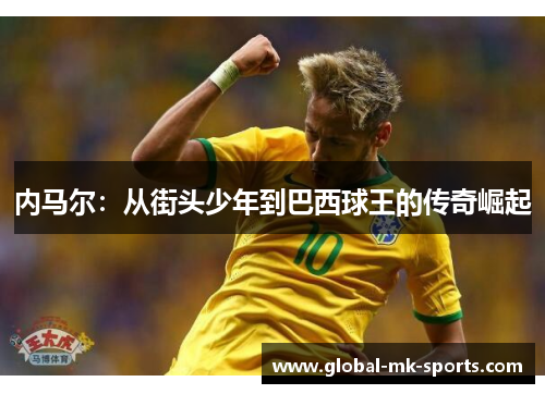 内马尔：从街头少年到巴西球王的传奇崛起