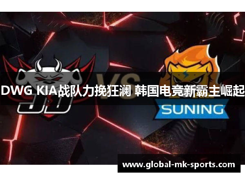 DWG KIA战队力挽狂澜 韩国电竞新霸主崛起