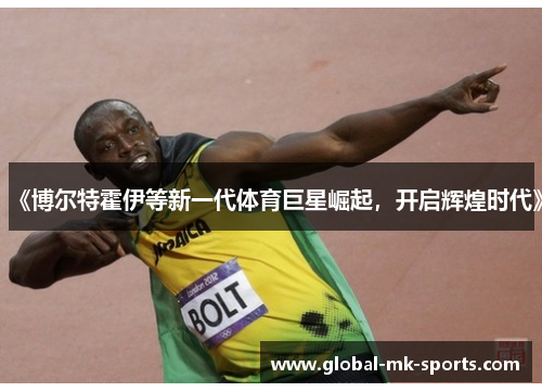 《博尔特霍伊等新一代体育巨星崛起，开启辉煌时代》