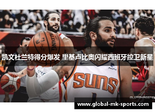 凯文杜兰特得分爆发 里基卢比奥闪耀西班牙控卫新星