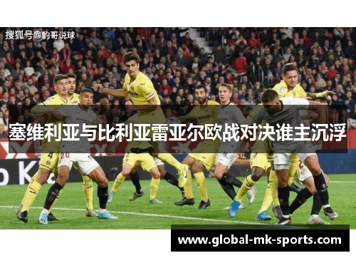 塞维利亚与比利亚雷亚尔欧战对决谁主沉浮