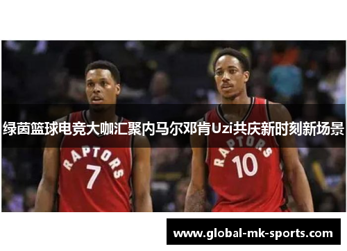 绿茵篮球电竞大咖汇聚内马尔邓肯Uzi共庆新时刻新场景