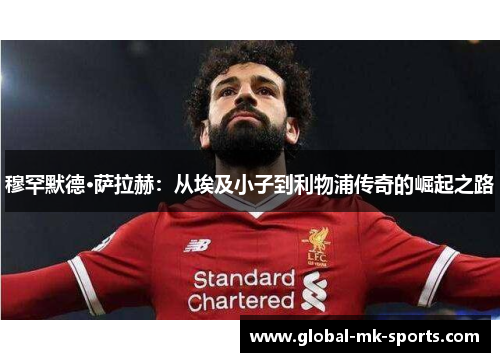 穆罕默德·萨拉赫：从埃及小子到利物浦传奇的崛起之路