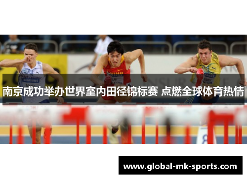 南京成功举办世界室内田径锦标赛 点燃全球体育热情