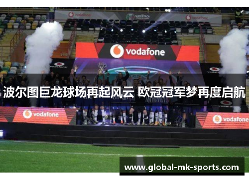 波尔图巨龙球场再起风云 欧冠冠军梦再度启航