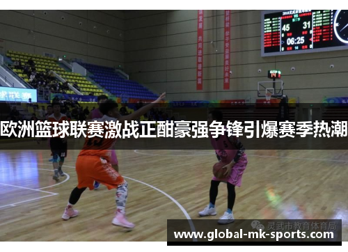 欧洲篮球联赛激战正酣豪强争锋引爆赛季热潮