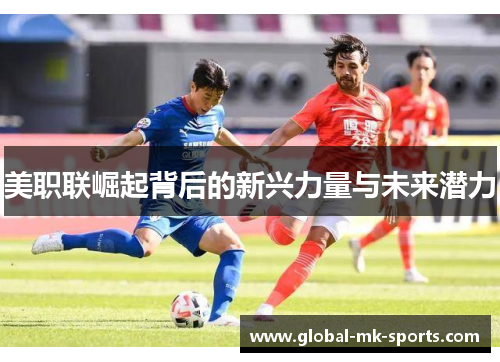 美职联崛起背后的新兴力量与未来潜力
