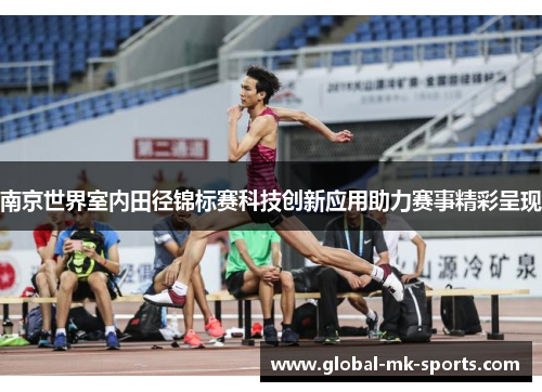 南京世界室内田径锦标赛科技创新应用助力赛事精彩呈现
