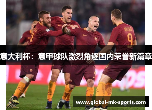 意大利杯：意甲球队激烈角逐国内荣誉新篇章