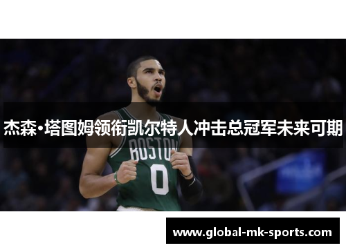 杰森·塔图姆领衔凯尔特人冲击总冠军未来可期