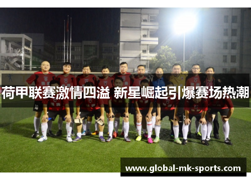 荷甲联赛激情四溢 新星崛起引爆赛场热潮