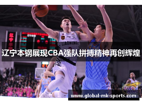 辽宁本钢展现CBA强队拼搏精神再创辉煌