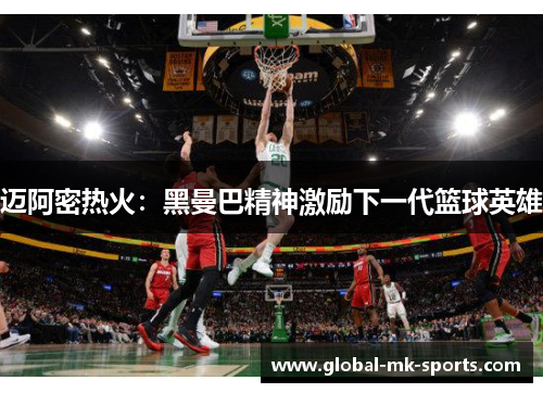 迈阿密热火：黑曼巴精神激励下一代篮球英雄