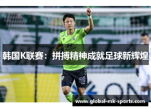 韩国K联赛：拼搏精神成就足球新辉煌