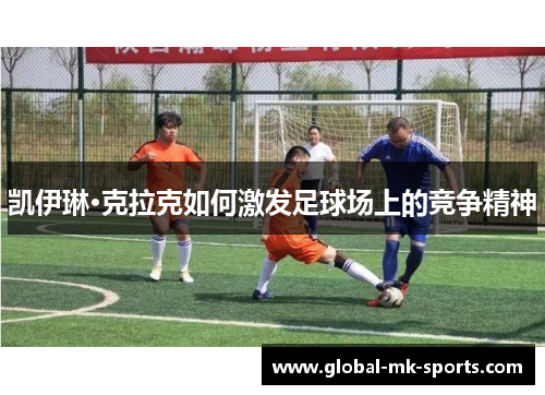 凯伊琳·克拉克如何激发足球场上的竞争精神