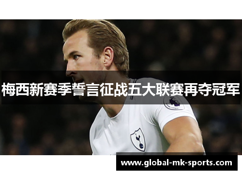 梅西新赛季誓言征战五大联赛再夺冠军