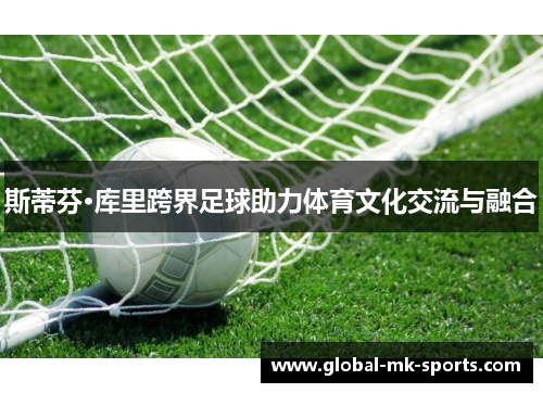 斯蒂芬·库里跨界足球助力体育文化交流与融合