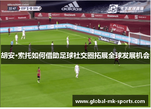 胡安·索托如何借助足球社交圈拓展全球发展机会