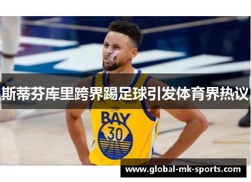 斯蒂芬库里跨界踢足球引发体育界热议