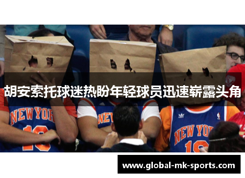 胡安索托球迷热盼年轻球员迅速崭露头角