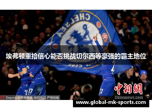 埃弗顿重拾信心能否挑战切尔西等豪强的霸主地位