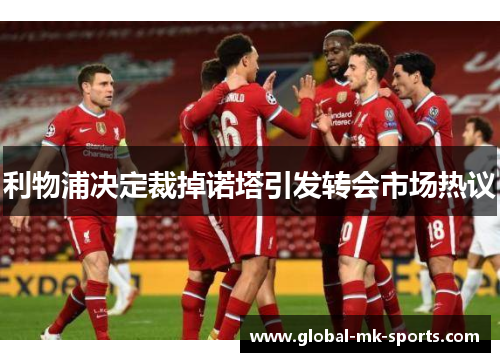 利物浦决定裁掉诺塔引发转会市场热议