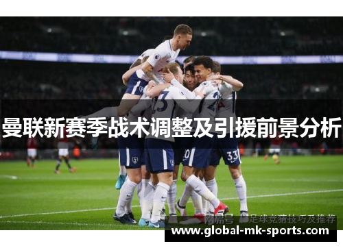 曼联新赛季战术调整及引援前景分析