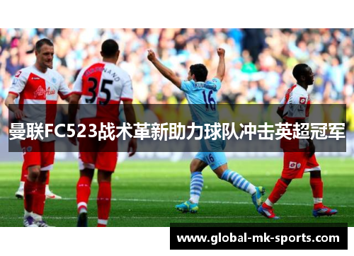 曼联FC523战术革新助力球队冲击英超冠军