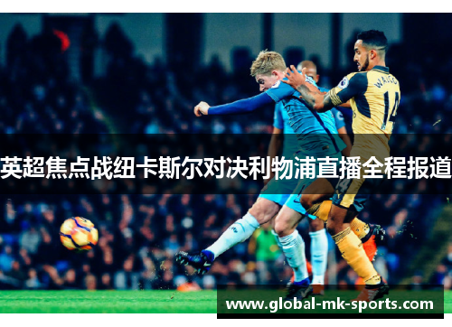 英超焦点战纽卡斯尔对决利物浦直播全程报道