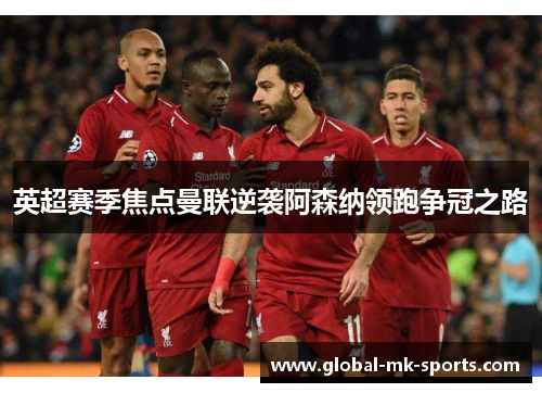 英超赛季焦点曼联逆袭阿森纳领跑争冠之路
