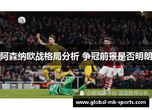 阿森纳欧战格局分析 争冠前景是否明朗