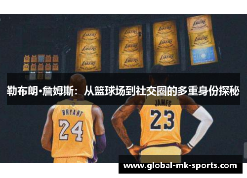 勒布朗·詹姆斯：从篮球场到社交圈的多重身份探秘