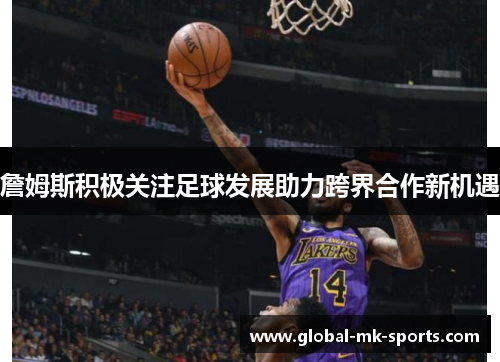 詹姆斯积极关注足球发展助力跨界合作新机遇