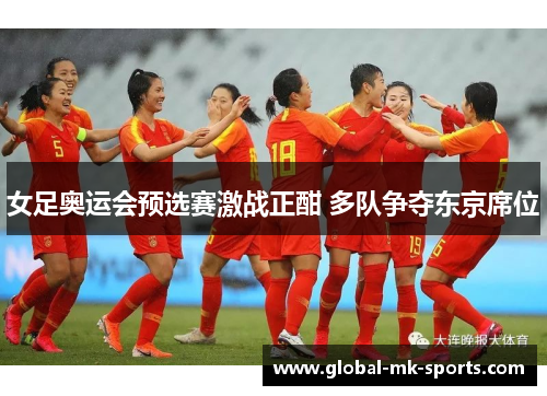 女足奥运会预选赛激战正酣 多队争夺东京席位