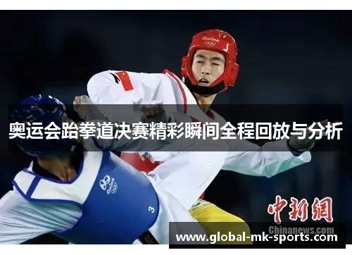 奥运会跆拳道决赛精彩瞬间全程回放与分析